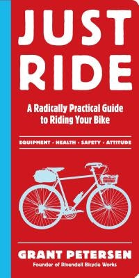 Just Ride: A Radically Practical Guide to Riding Your Bike by Petersen, Grant