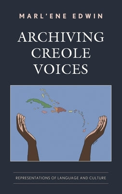 Archiving Creole Voices: Representations of Language and Culture by Edwin, Marl'ene