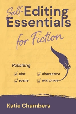 Self-Editing Essentials for Fiction: Polishing Plot, Characters, Scene, and Prose by Chambers, Katie
