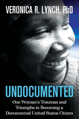 Undocumented: One Woman's Traumas and Triumphs in Becoming a Documented United States Citizen by Lynch, Veronica R.