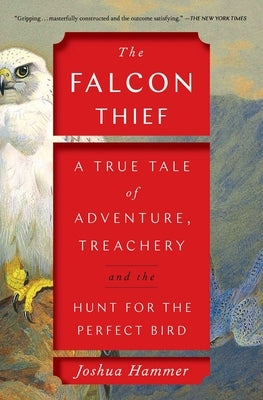 The Falcon Thief: A True Tale of Adventure, Treachery, and the Hunt for the Perfect Bird by Hammer, Joshua