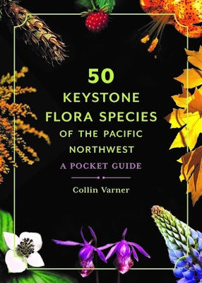 50 Keystone Flora Species of the Pacific Northwest: A Pocket Guide by Varner, Collin