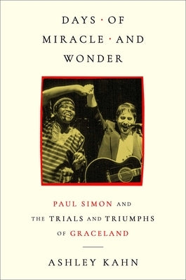 Days of Miracle and Wonder: Paul Simon and the Trials and Triumphs of Graceland by Kahn, Ashley