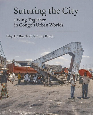 Suturing the City: Living Together in Congo's Urban Worlds by de Boeck, Filip