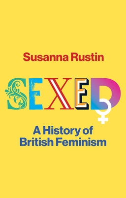 Sexed: A History of British Feminism by Rustin, Susanna