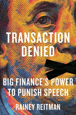Transaction Denied: Big Finance's Power to Punish Speech by Reitman, Rainey