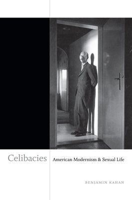 Celibacies: American Modernism and Sexual Life by Kahan, Benjamin