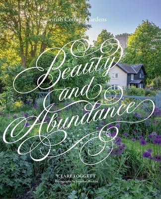 Beauty & Abundance: British Cottage Gardens by Foggett, Clare