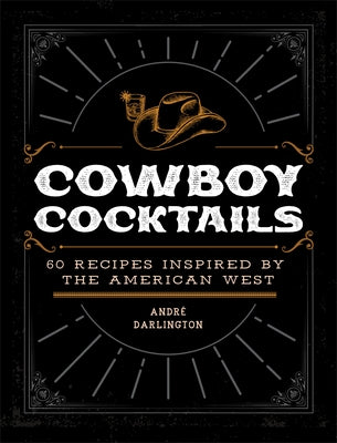 Cowboy Cocktails: 60 Recipes Inspired by the American West by Darlington, Andr&#195;&#169;