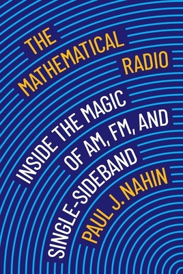 The Mathematical Radio: Inside the Magic of Am, Fm, and Single-Sideband by Nahin, Paul