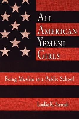 All American Yemeni Girls: Being Muslim in a Public School by Sarroub, Loukia K.