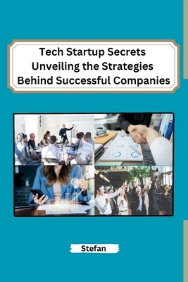 Tech Startup Secrets Unveiling the Strategies Behind Successful Companies by Stefan