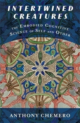 Intertwined Creatures: The Embodied Cognitive Science of Self and Other by Chemero, Anthony