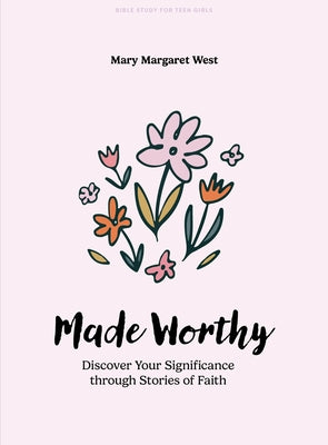 Made Worthy - Teen Girls' Bible Study Book: Discover Your Significance Through Stories of Faith by West, Mary Margaret