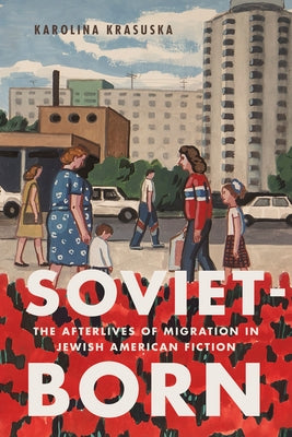 Soviet-Born: The Afterlives of Migration in Jewish American Fiction by Krasuska, Karolina