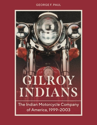 Gilroy Indians: The Indian Motorcycle Company of America, 1999-2003 by Paul, George F.