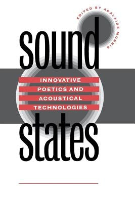 Sound States: Innovative Poetics and Acoustical Technologies by Morris, Adalaide