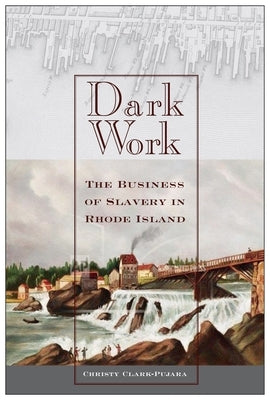 Dark Work: The Business of Slavery in Rhode Island by Clark-Pujara, Christy