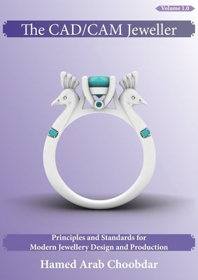 The CAD/CAM Jeweller: Principles and Standards for Modern Jewellery Design and Production by Arab Choobdar, Hamed