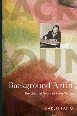 Background Artist: The Life and Work of Tyrus Wong by Fang, Karen