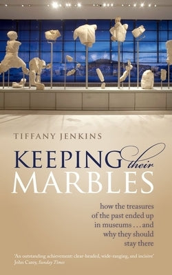 Keeping Their Marbles: How the Treasures of the Past Ended Up in Museums ... and Why They Should Stay There by Jenkins, Tiffany