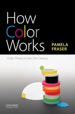 How Color Works: Color Theory in the Twenty-First Century by Fraser, Pamela