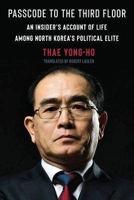 Passcode to the Third Floor: An Insider's Account of Life Among North Korea's Political Elite by Yong-Ho, Thae