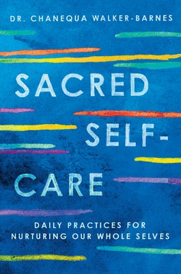 Sacred Self-Care: Daily Practices for Nurturing Our Whole Selves by Walker-Barnes, Chanequa