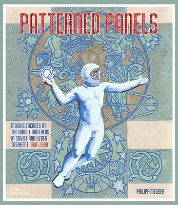 Patterned Panels: Mosaic Façades by the Jarsky Brothers in Soviet and Uzbek Tashkent 1969-1999 by Meuser, Philipp