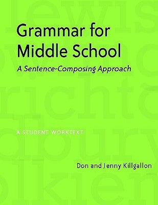 Grammar for Middle School: A Sentence-Composing Approach by Killgallon, Donald