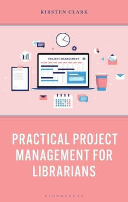 Practical Project Management for Librarians by Clark, Kirsten
