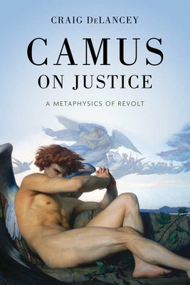Camus on Justice: A Metaphysics of Revolt by Delancey, Craig