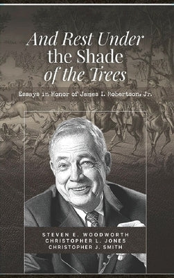 And Rest Under The Shade Of The Trees: Essays In Honor of James I. Robertson Jr. by Perry, Thomas D.