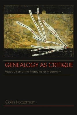 Genealogy as Critique: Foucault and the Problems of Modernity by Koopman, Colin