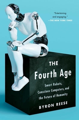 The Fourth Age: Smart Robots, Conscious Computers, and the Future of Humanity by Reese, Byron