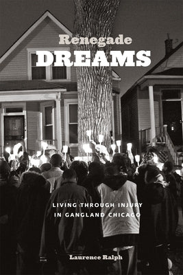 Renegade Dreams: Living through Injury in Gangland Chicago by Ralph, Laurence