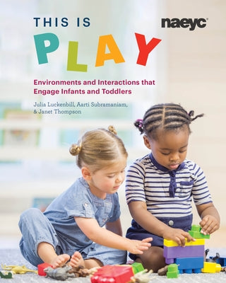 This Is Play: Environments and Interactions That Engage Infants and Toddlers by Luckenbill, Julia