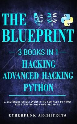 Python & Hacking Bundle: 3 BOOKS IN 1: THE BLUEPRINT: Everything You Need To Know For Python Programming and Hacking! by Architects, Cyberpunk