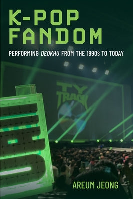 K-Pop Fandom: Performing Deokhu from the 1990s to Today by Jeong, Areum