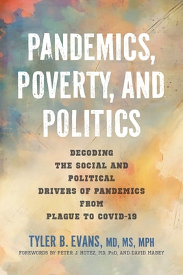 Pandemics, Poverty, and Politics: Decoding the Social and Political Drivers of Pandemics from Plague to Covid-19 by Evans, Tyler B.