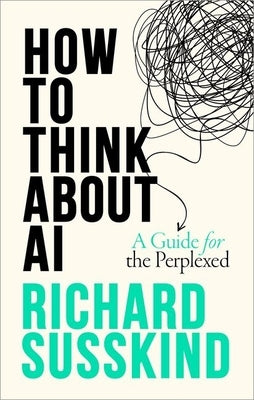 How to Think about AI: A Guide for the Perplexed by Susskind, Richard