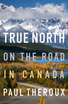 True North: On the Road in Canada by Theroux, Paul