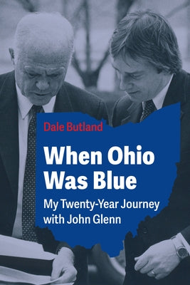 When Ohio Was Blue: My Twenty-Year Journey with John Glenn by Butland, Dale