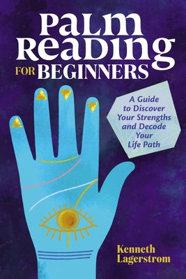 Palm Reading for Beginners: A Guide to Discovering Your Strengths and Decoding Your Life Path by Lagerstrom, Kenneth