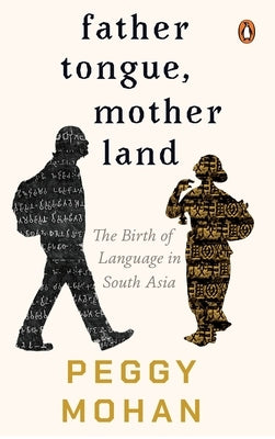 Father Tongue, Motherland: The Birth of Languages in South Asia by Mohan, Peggy