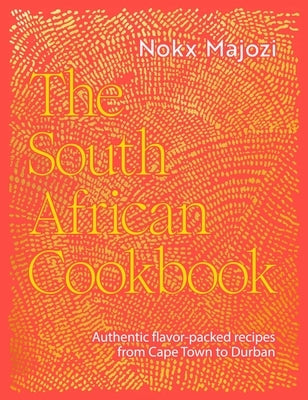The South African Cookbook: Authentic Flavor-Packed Recipes from Cape Town to Durban by Majozi, Nokx