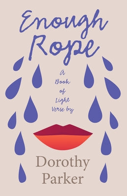 Enough Rope - A Book of Light Verse by Dorothy Parker: With the Introductory Essay 'The Jazz Age Literature of the Lost Generation' by Parker, Dorothy