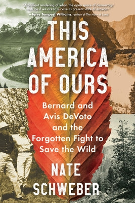 This America of Ours: Bernard and Avis Devoto and the Forgotten Fight to Save the Wild by Schweber, Nate