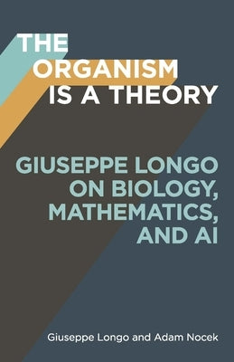 The Organism Is a Theory: Giuseppe Longo on Biology, Mathematics, and AI by Longo, Giuseppe