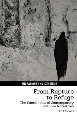 From Rupture to Refuge: The Coordinates of Contemporary Refugee Narratives by Sloane, Peter